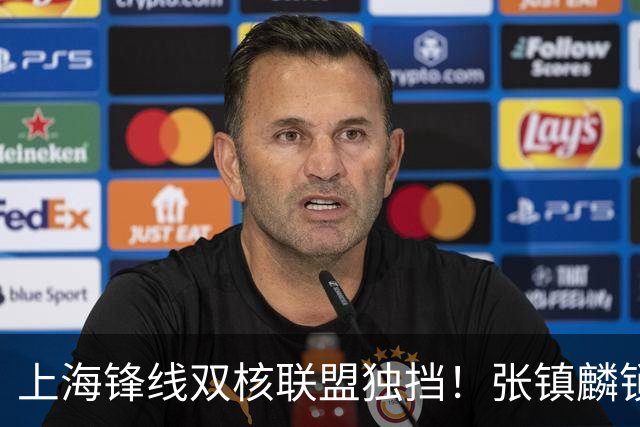 上海锋线双核联盟独挡！张镇麟锁死小外攻守齐爆，李弘权万金油！
