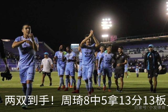 两双到手！周琦8中5拿13分13板 但罚球9中3