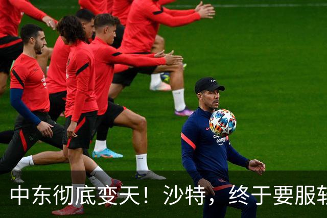 中东彻底变天！沙特，终于要服软了！