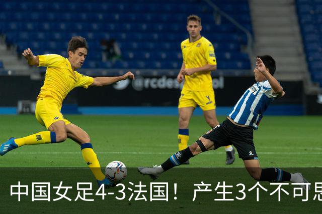 中国女足4-3法国！产生3个不可思议 爆冷巴西有戏 1/4决赛时间确