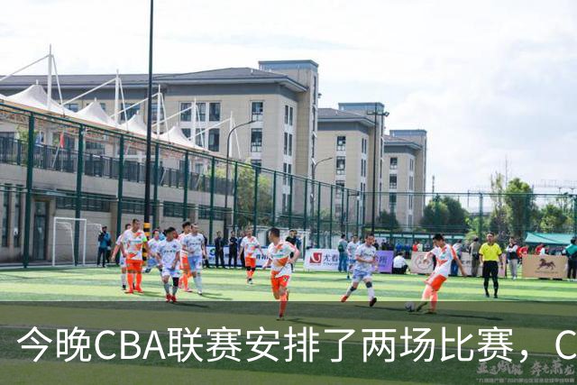 今晚CBA联赛安排了两场比赛，CCTV5会转播其中一场比赛