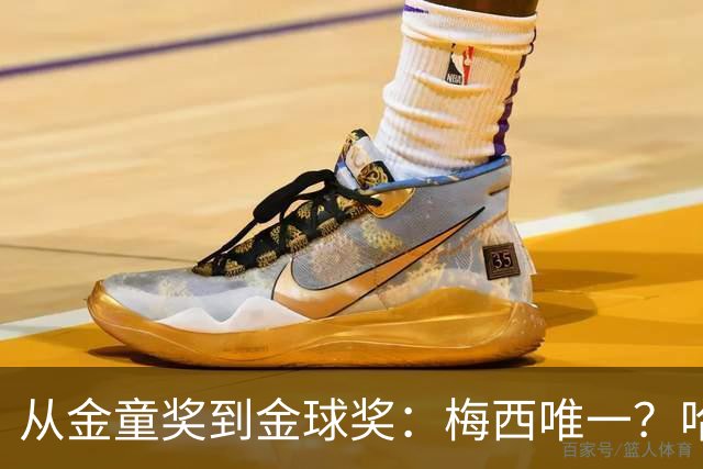 从金童奖到金球奖：梅西唯一？哈兰德贝林厄姆能破魔咒吗