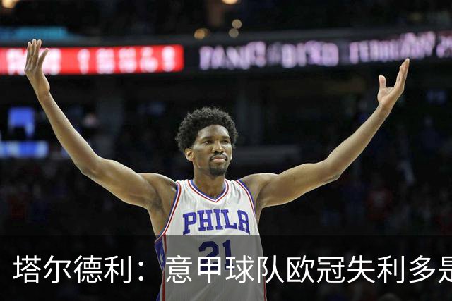 塔尔德利：意甲球队欧冠失利多是因为防守差