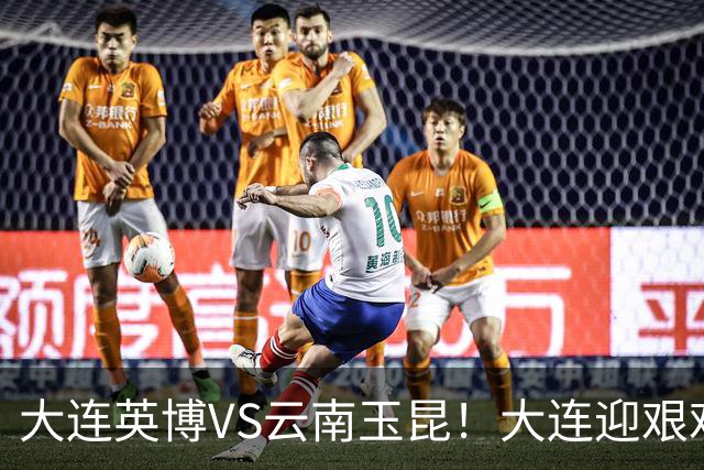 大连英博VS云南玉昆！大连迎艰难抉择，双线冲冠OR毕其功于联赛