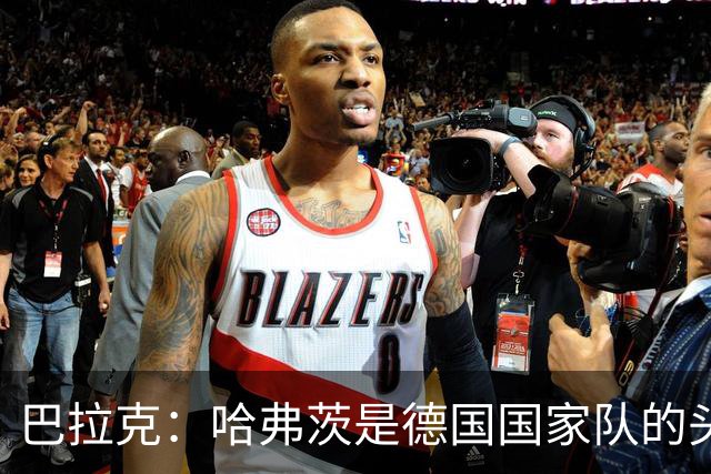 巴拉克：哈弗茨是德国国家队的头号中锋