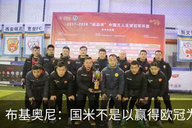 布基奥尼：国米不是以赢得欧冠为目标组建的球队，不能有失误