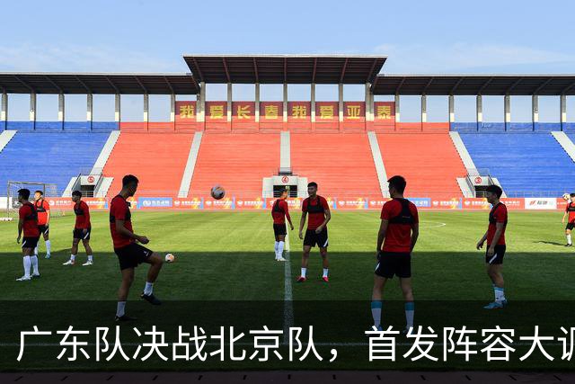 广东队决战北京队，首发阵容大调整，外籍教练再输面临下课
