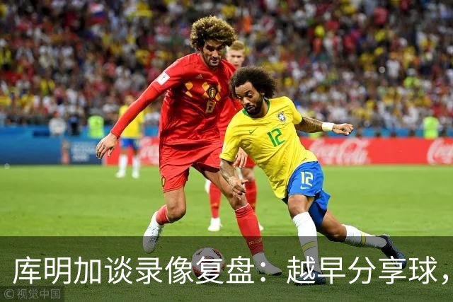 库明加谈录像复盘：越早分享球，越能拿到更好进攻位置