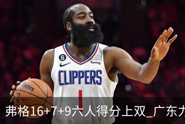 弗格16+7+9六人得分上双 广东力克广厦获赛季首胜