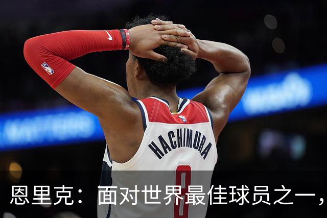 恩里克：面对世界最佳球员之一，卢卡斯踢得令人难以置信