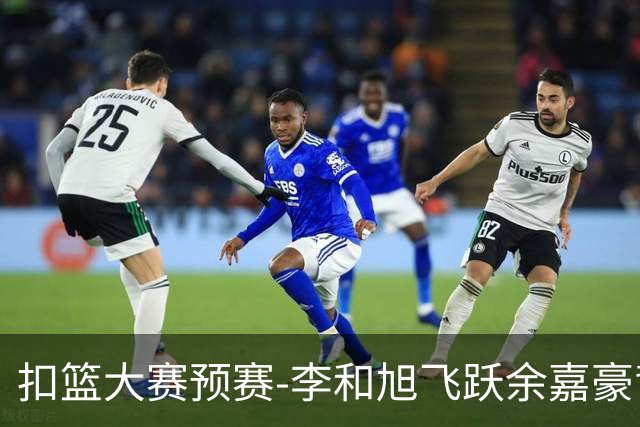 扣篮大赛预赛-李和旭飞跃余嘉豪背扣50分满分
