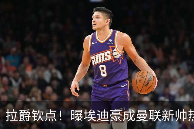 拉爵钦点！曝埃迪豪成曼联新帅热门人选 但面临1大阻碍
