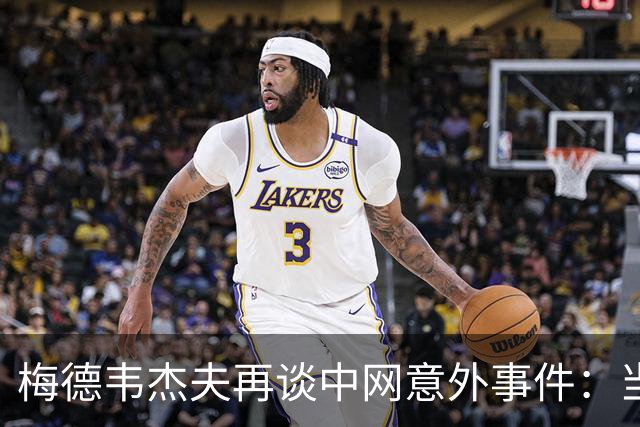 梅德韦杰夫再谈中网意外事件：当时没任何负面情绪
