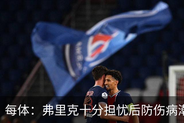每体：弗里克十分担忧后防伤病潮，目前球队后防有4名伤员