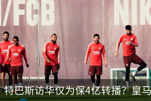 特巴斯访华仅为保4亿转播？皇马傲慢成最大隐患