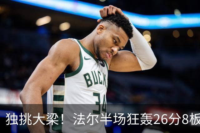 独挑大梁！法尔半场狂轰26分8板 同曦全队仅39分