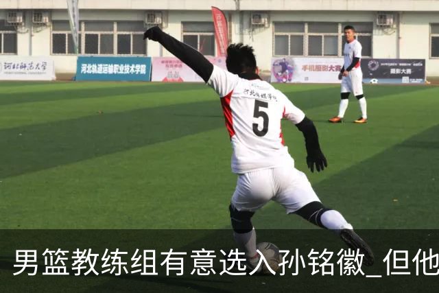 男篮教练组有意选入孙铭徽 但他因伤病缺席