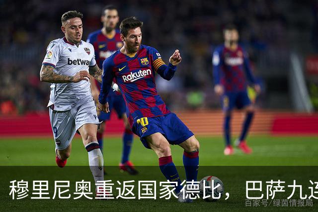 穆里尼奥重返国家德比，巴萨九连胜迎皇马六分差距