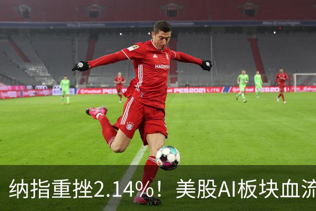 纳指重挫2.14%！美股AI板块血流成河，英伟达跌1.43%，油价大幅飙高