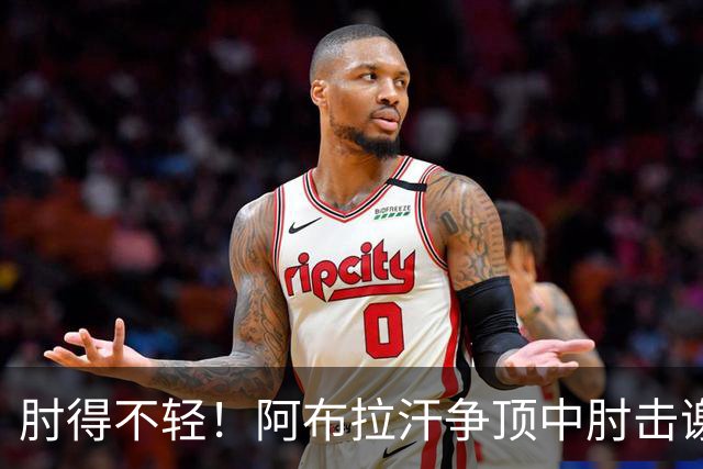 肘得不轻！阿布拉汗争顶中肘击谢蒂内脸部，被出示黄牌