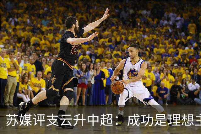 苏媒评支云升中超：成功是理想主义的副产品和长期主义的复利