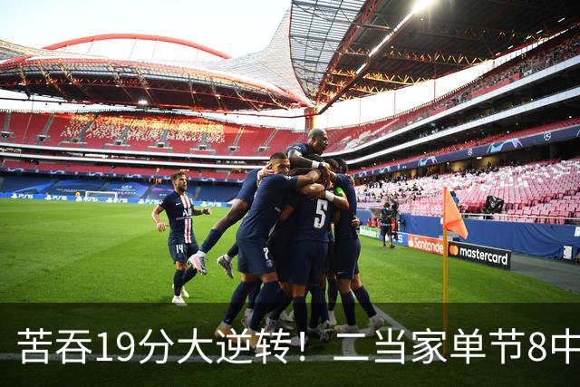 苦吞19分大逆转！二当家单节8中8+绝对核心满血回归 东部彻底乱了