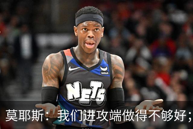 莫耶斯：我们进攻端做得不够好；裁判今天的表现真的很糟糕