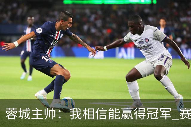蓉城主帅：我相信能赢得冠军 赛季后再考虑是否辞职