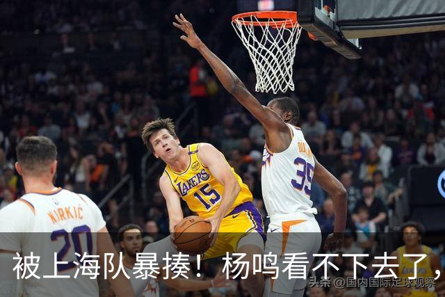 被上海队暴揍！杨鸣看不下去了，点出广东致命问题，真是太扎心了