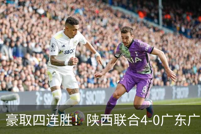 豪取四连胜！陕西联合4-0广东广州豹距升级区3分 塞尔马尼1射2传