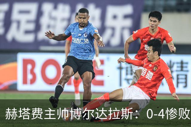 赫塔费主帅博尔达拉斯：0-4惨败毕包不可接受，球队已跌至谷底