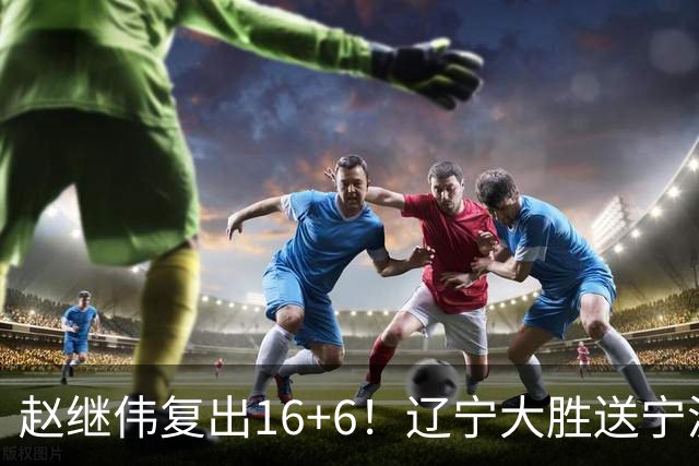 赵继伟复出16+6！辽宁大胜送宁波开局6连败 库珀20+7华子24分