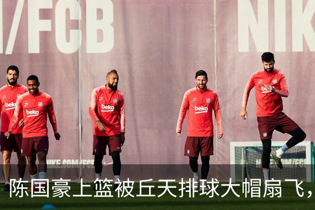 陈国豪上篮被丘天排球大帽扇飞，北京领先广州35分