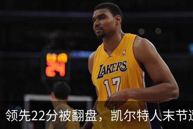 领先22分被翻盘，凯尔特人末节遭活塞23比0攻击波