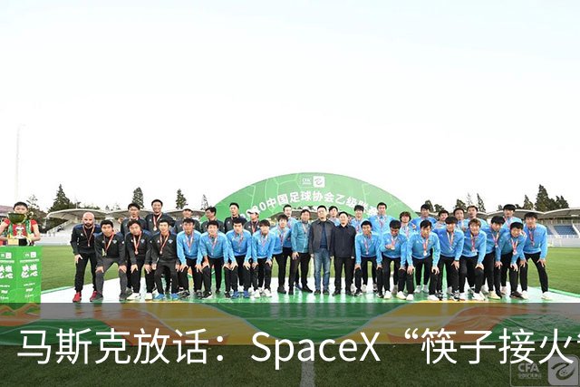 马斯克放话：SpaceX“筷子接火箭”下月首次挑战星舰/助推器双回收