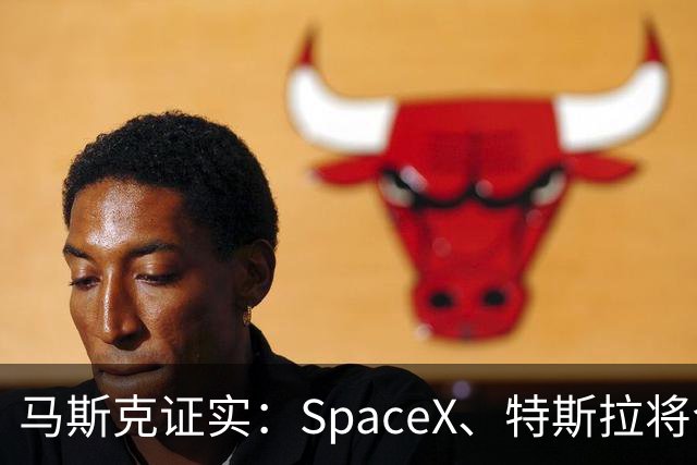 马斯克证实：SpaceX、特斯拉将合并