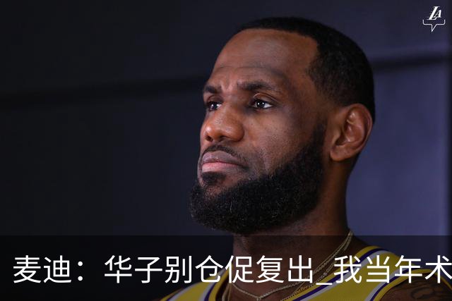 麦迪：华子别仓促复出 我当年术后仓促回归从此再也没恢复到巅峰