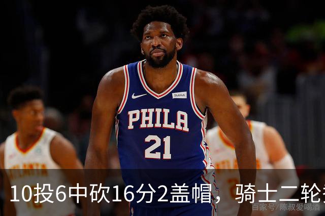 10投6中砍16分2盖帽，骑士二轮秀首秀拿到比赛用球