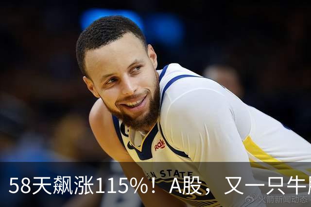 58天飙涨115%！A股，又一只牛股登场！