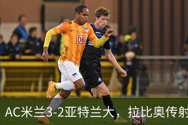 AC米兰3-2亚特兰大，拉比奥传射