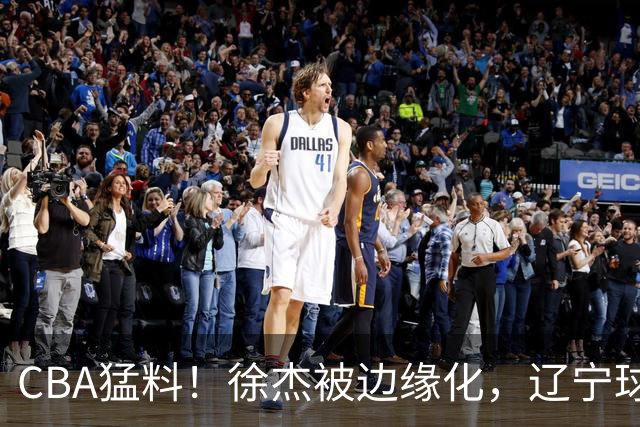 CBA猛料！徐杰被边缘化，辽宁球员官宣出国打球，余嘉豪心态爆炸