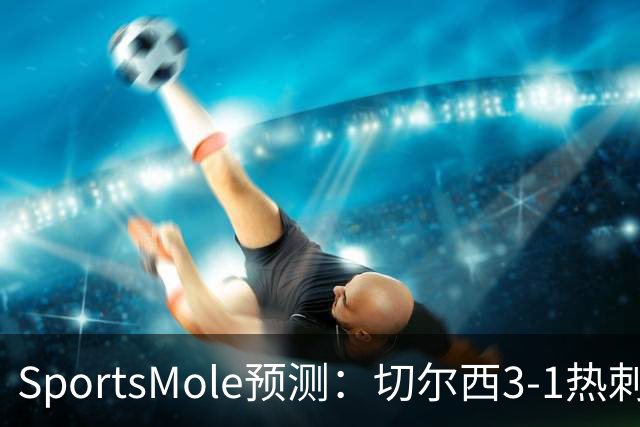 SportsMole预测：切尔西3-1热刺，美因茨2-2不莱梅，马竞2-0拉科